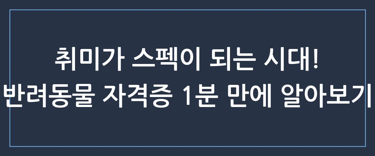 집사 레벨업 필수 코스! 요즘 대세 '반려동물 자격증' 취득하고 수익까지 내는 방법