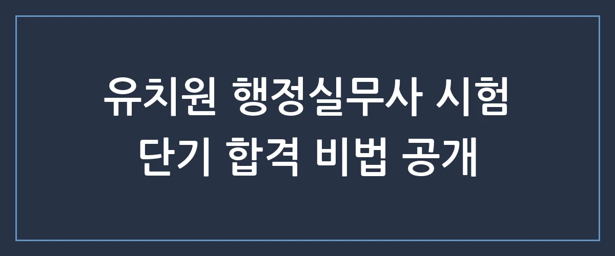 유치원 행정실무사 시험, 단기간에 합격하는 현실적인 공부법 총정리