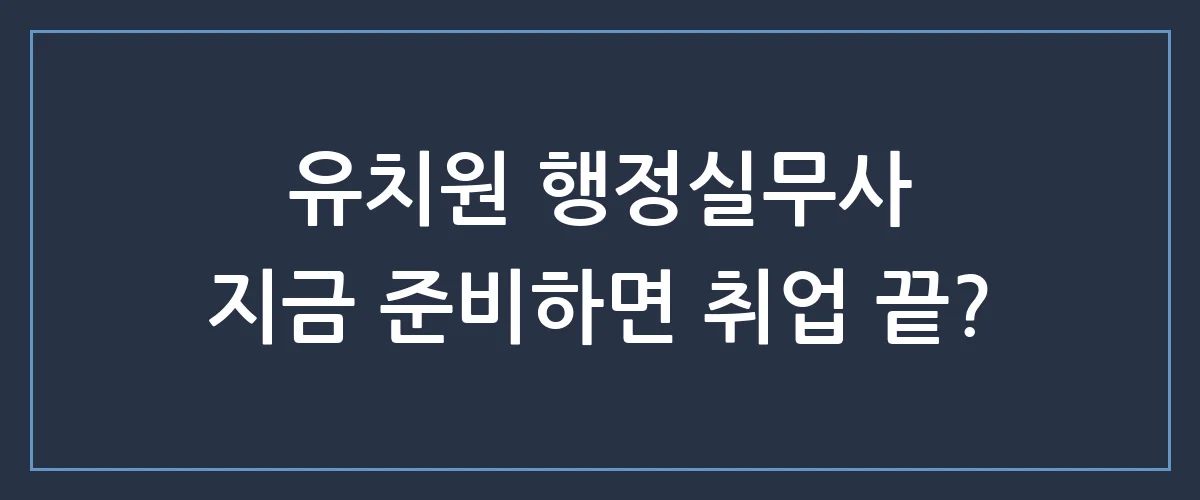 유치원 행정실무사 자격증, 취업 전망부터 시험 일정까지 총정리!