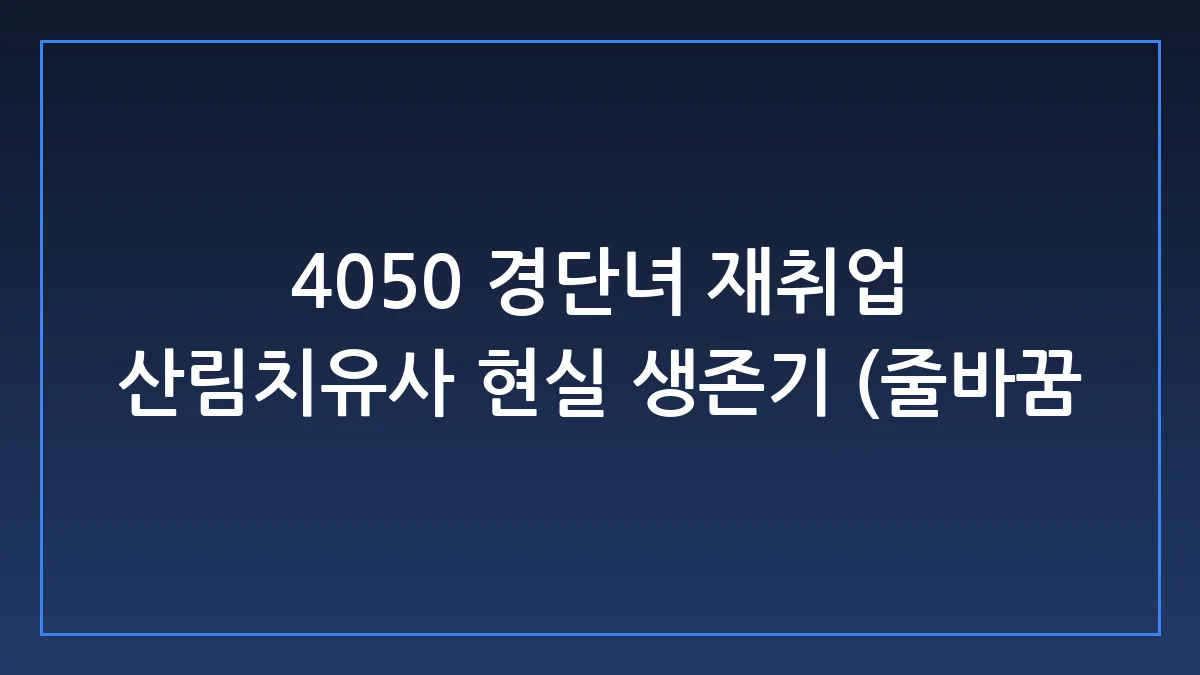 4050 경단녀 재취업, 산림치유사 현실과 생존 전략